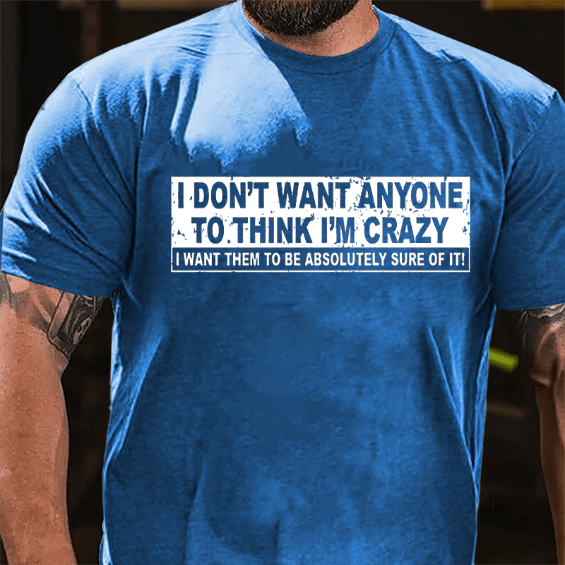 I Don't Want Anyone To Think I'm Crazy I Want Them To Be Absolutely Sure Of It Cotton T-shirt