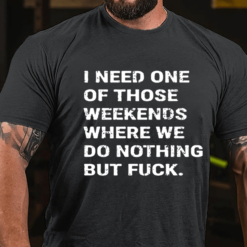 I Need One Of Those Weekends Where We Do Nothing But Fuck Cotton T-shirt