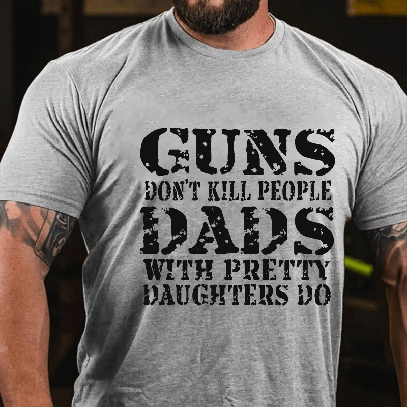 Guns Don't Kill People Dads With Pretty Daughters Do Funny Men's Cotton T-shirt