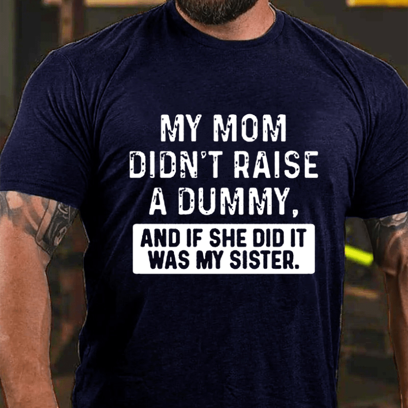 My Mom Didn't Raise A Dummy, And If She Did It Was My Sister Funny Cotton T-shirt