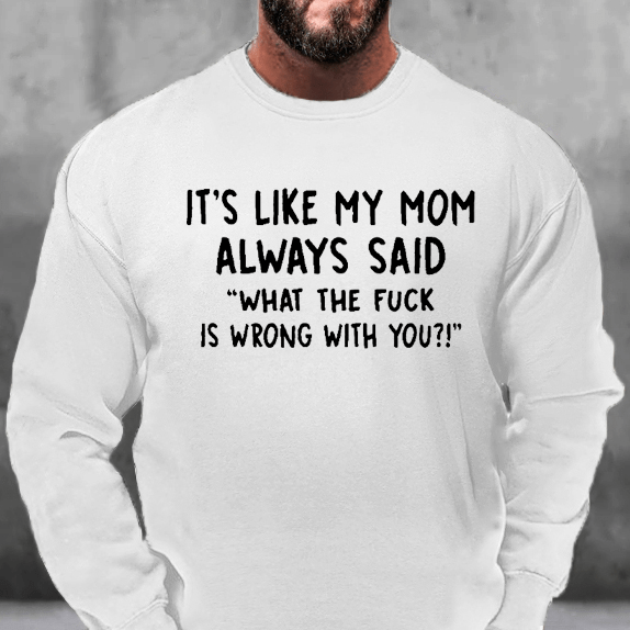 It's Like My Mom Always Said What The Fuck Is Wrong With You Sweatshirt