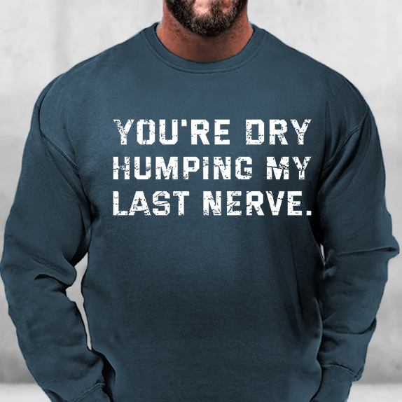 You're Dry Humping My Last Nerve Funny Sweatshirt