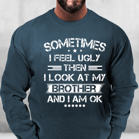 Sometimes I Feel Ugly Then I Look At My Brother and I Am OK Sweatshirt