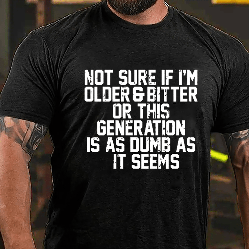 Not Sure If I'm Older & Bitter Or This Generation Is As Dumb As It Seems Cotton T-shirt