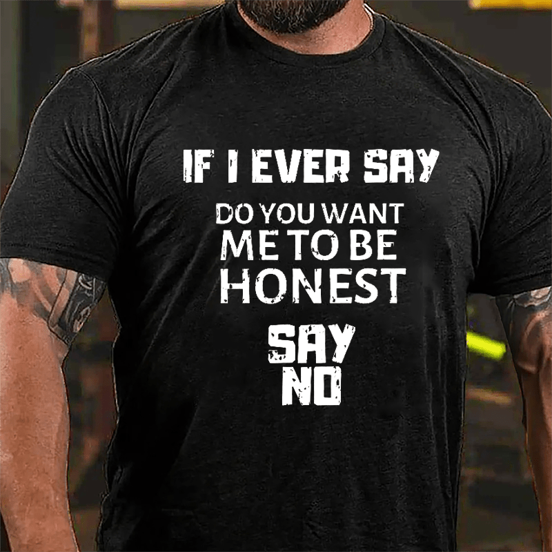 If I Ever Say Do You Want Me To Be Honest Say No Cotton T-shirt