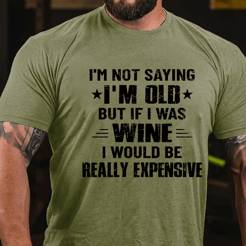 I'm Not Saying I'm Old But If I Was Wine I Would Be Really Expensive Cotton T-shirt