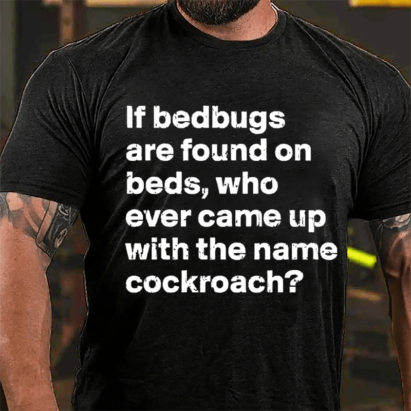 If Bedbugs Are Found On Beds Who Ever Came Up With The Name Cockroach Cotton T-shirt