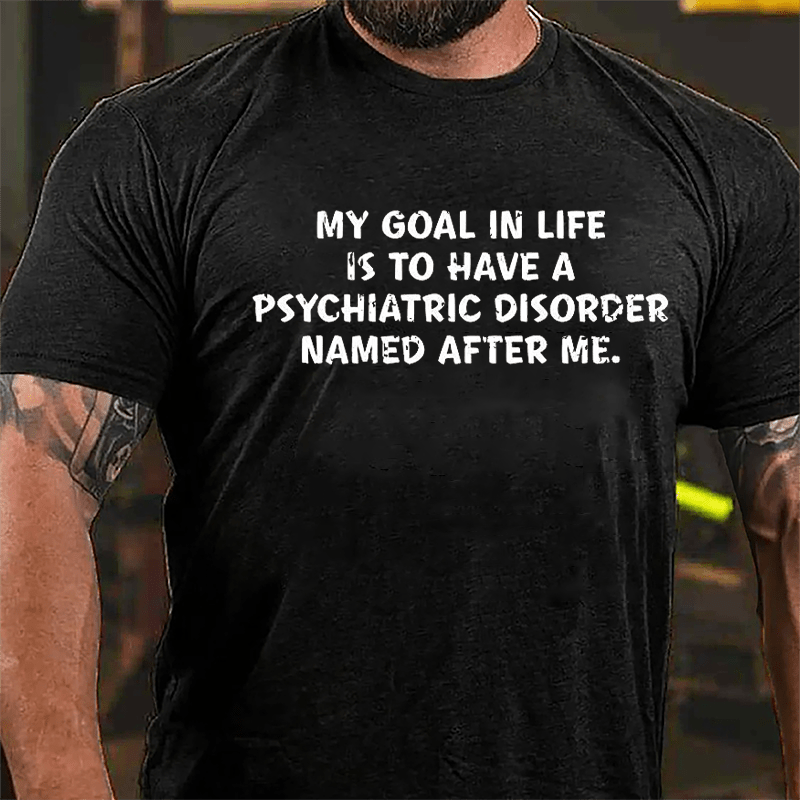 My Goal In Life Is To Have A Psychiatric Disorder Named After Me Cotton T-shirt