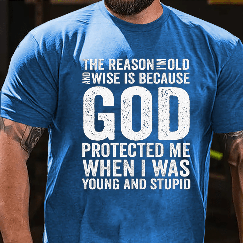 The Reason I'm Old And Wise Is Because God Protected Me When I Was Young And Stupid Cotton T-shirt