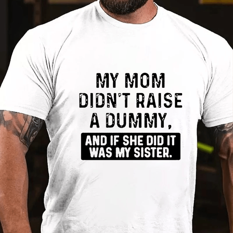 My Mom Didn't Raise A Dummy, And If She Did It Was My Sister Funny Cotton T-shirt