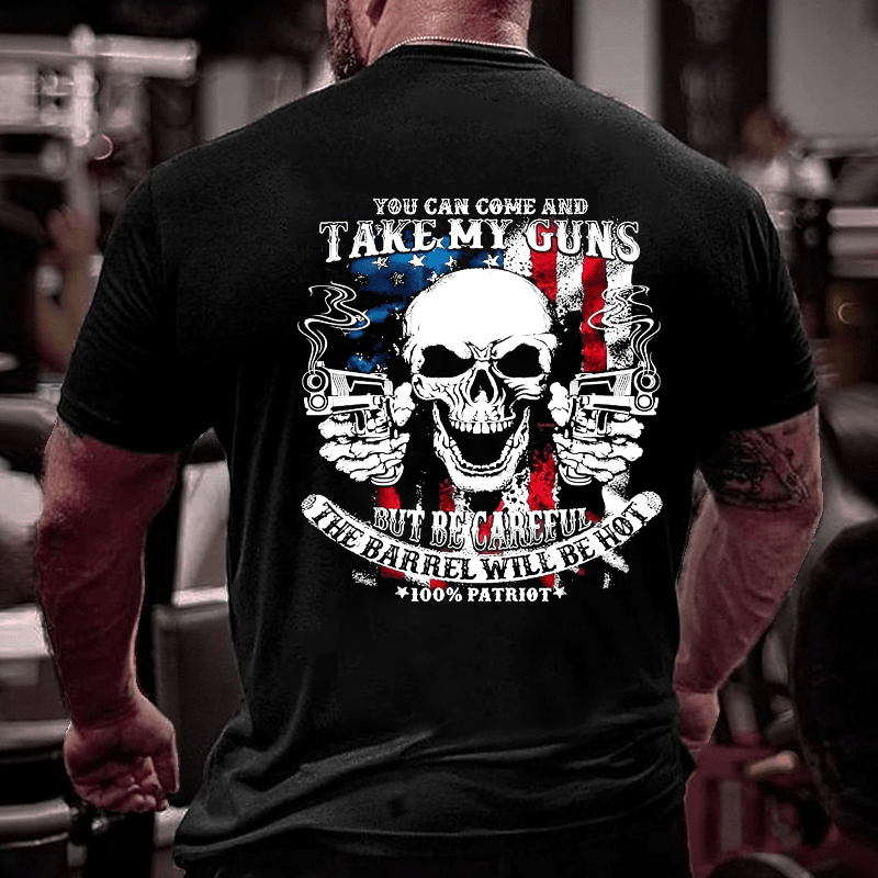 You Can Come And Take My Guns But Be Careful The Barrel Will Be Hot Cotton T-shirt