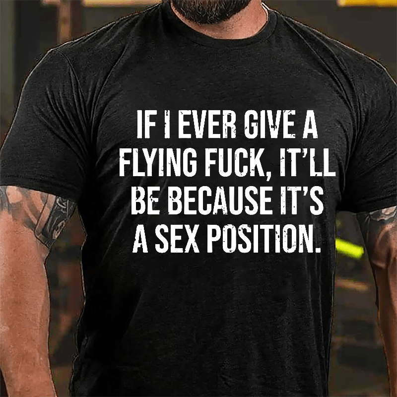 If I Ever Give A Flying Fuck It'll Be Because It's A Sex Position Cotton T-shirt