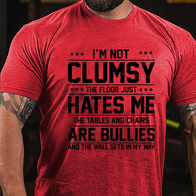 I'm Not Clumsy The Floor Hates Me The Tables And Chairs Are Bullies Funny Cotton T-shirt