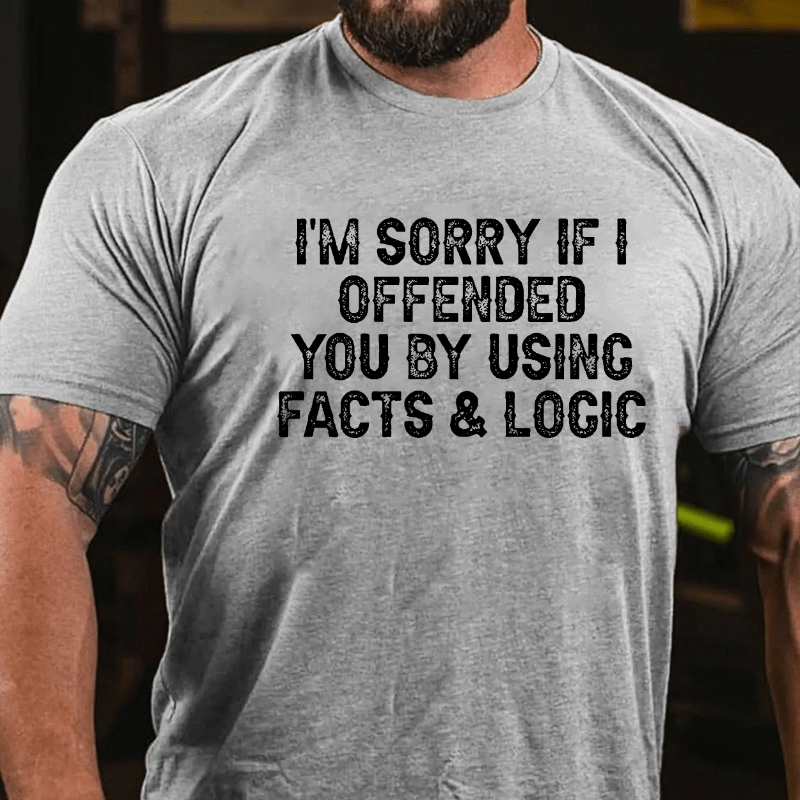 I'm Sorry If I Offended You By Using Facts and Logic Funny Cotton T-shirt