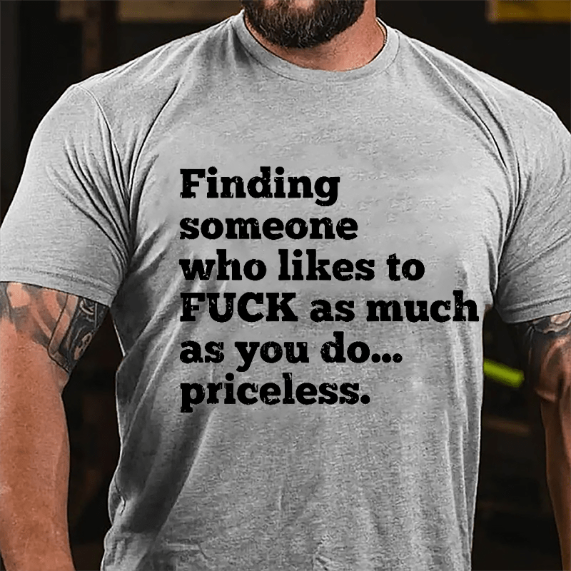 Finding Someone Who Likes To Fuck As Much As You Do... Priceless Cotton T-shirt