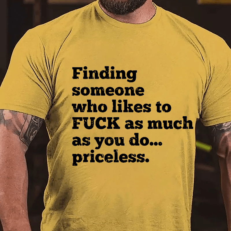 Finding Someone Who Likes To Fuck As Much As You Do... Priceless Cotton T-shirt