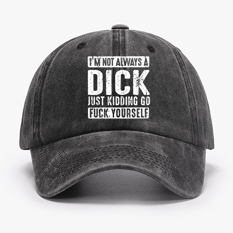 I'm Not Always A Dick Just Kidding Go Fuck Yourself Cap