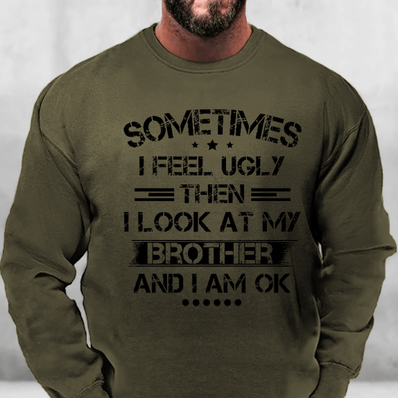 Sometimes I Feel Ugly Then I Look At My Brother and I Am OK Sweatshirt