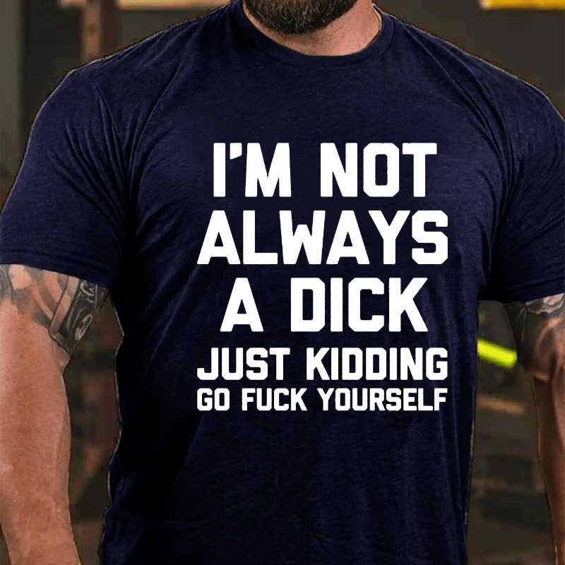 I'm Not Always A Dick (Just Kidding, Go Fuck Yourself) Men's Cotton T-shirt