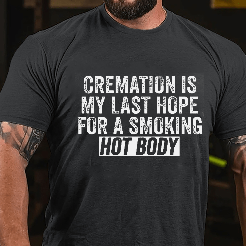 Cremation Is My Last Hope For A Smoking Hot Body Cotton T-shirt