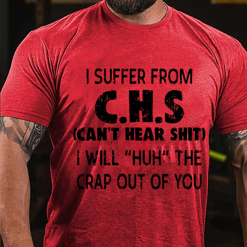 I Suffer From C.H.S (Can't Hear Shit) I Will "Huh" The Crap Out Of You Funny Sarcastic Cotton T-shirt