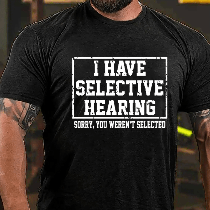 I Have Selective Hearing Sorry You Weren't Selected Sarcastic Cotton T-shirt