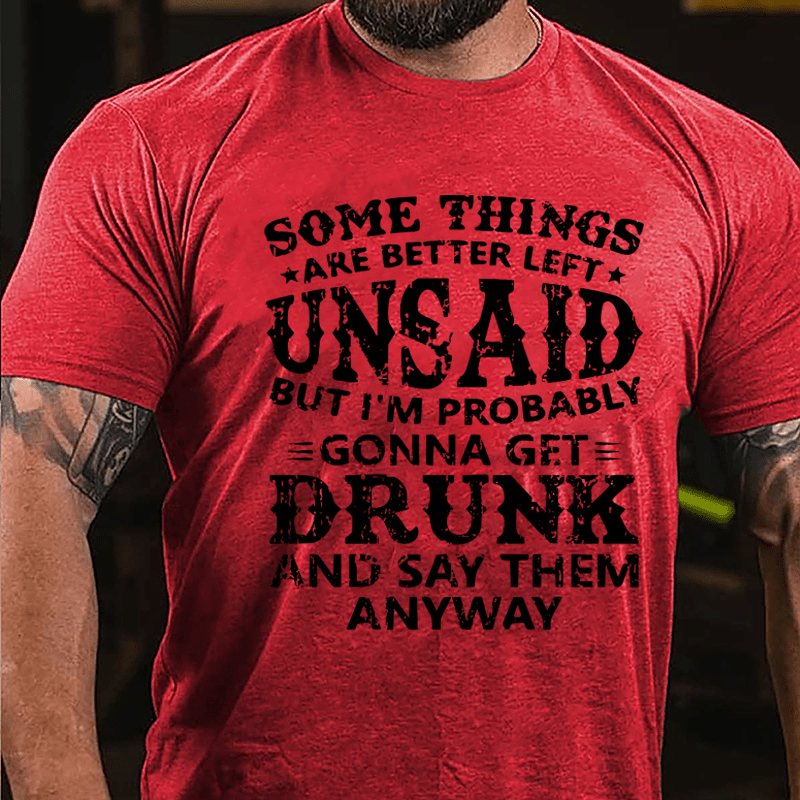 Some Things Are Better Left Unsaid But I'm Probably Gonna Get Drunk And Say Them Anyway Cotton T-shirt