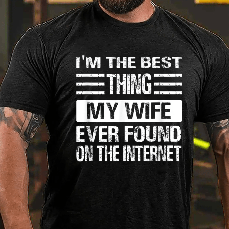 I'm The Best Thing My Wife Ever Found On The Internet Cotton T-shirt