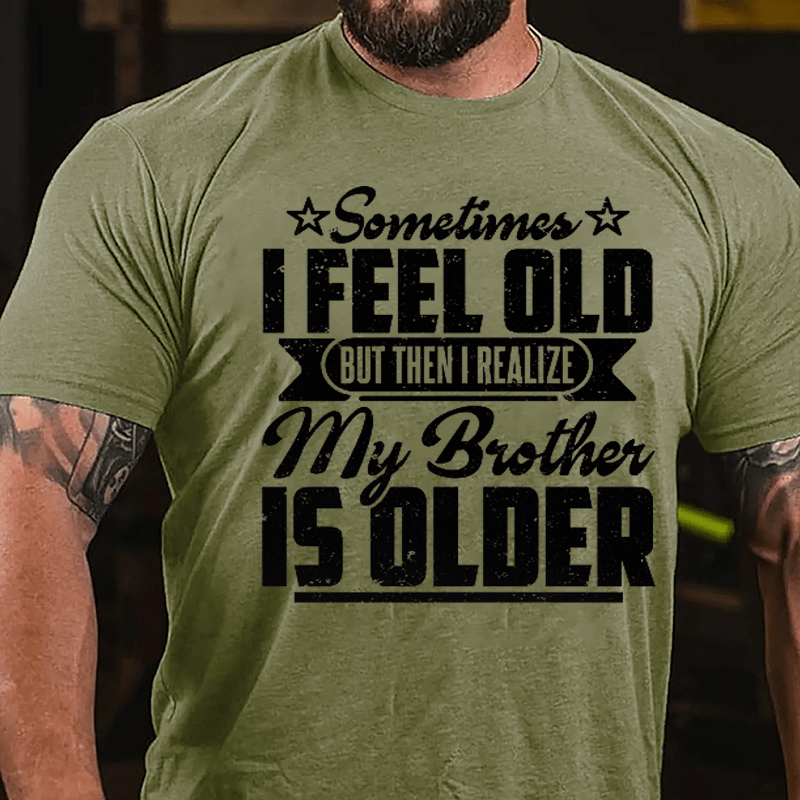 Sometimes I Feel Old But Then I Realize My Brother Is Older Men's Funny Cotton T-shirt