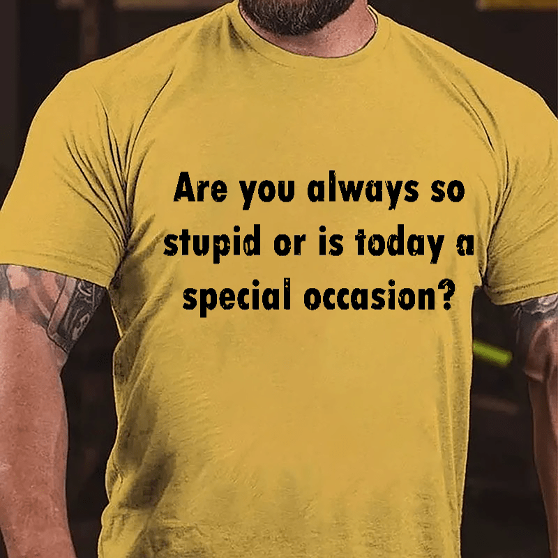 Are You Always So Stupid Or Is Today A Special Occasion Sarcastic Funny Cotton T-shirt