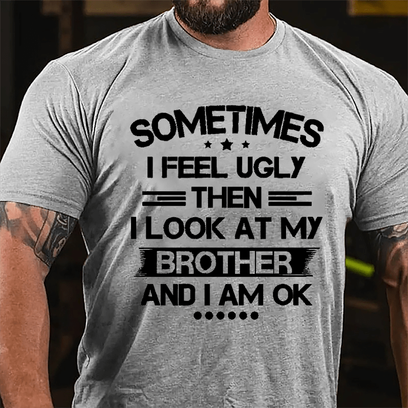 Sometimes I Feel Ugly Then I Look At My Brother And I Am OK Funny Cotton T-shirt