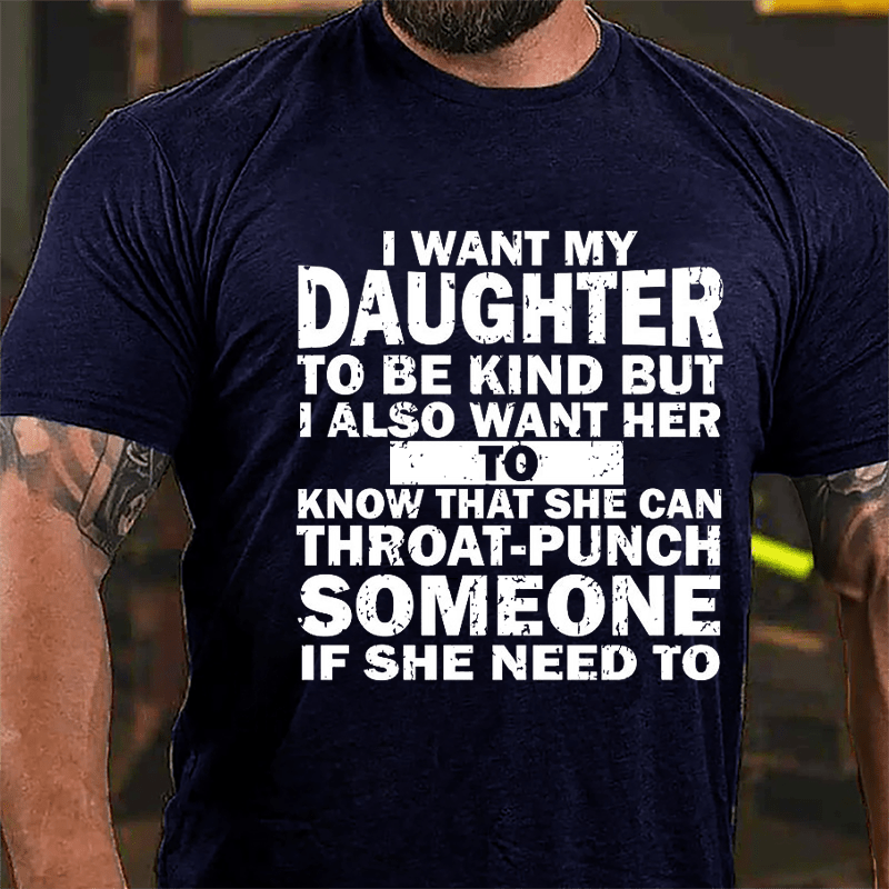 I Want My Daughter To Be Kind But I Also Want Her To Know That She Can Throat-punch Someone If She Need To Cotton T-shirt