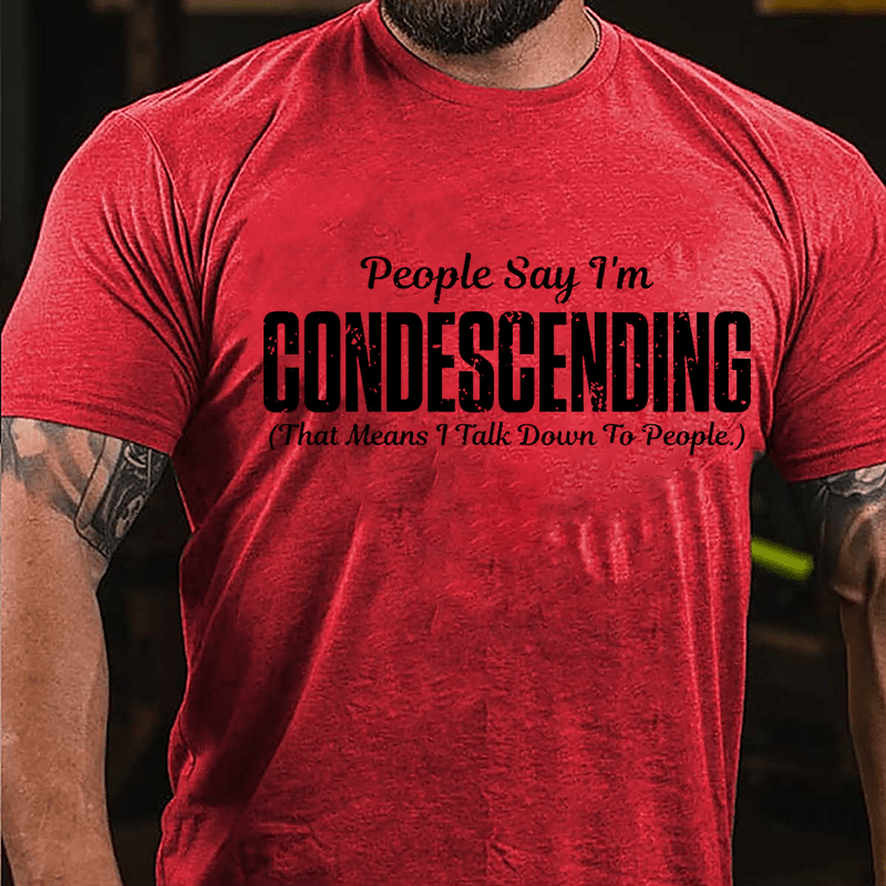 People Say I'm Condescending That Means I Talk Down To People Cotton T-shirt