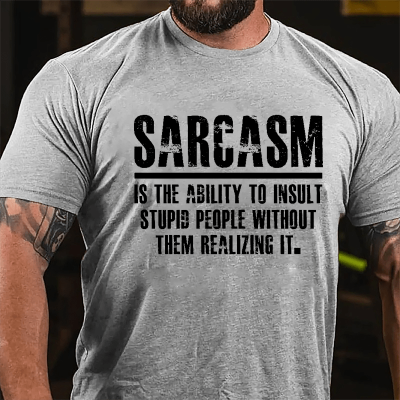 Sarcasm Is The Ability To Insult Stupid People Without Them Realizing It Cotton T-shirt