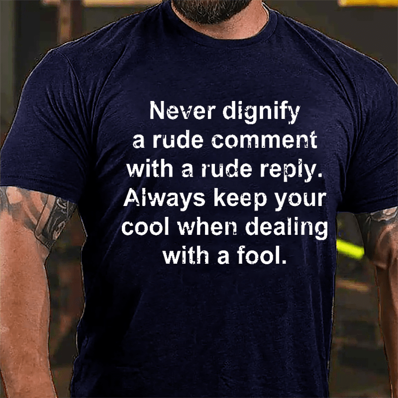 Never Dignify A Rude Comment With A Rude Reply Always Keep Your Cool When Dealing With A Fool Cotton T-shirt