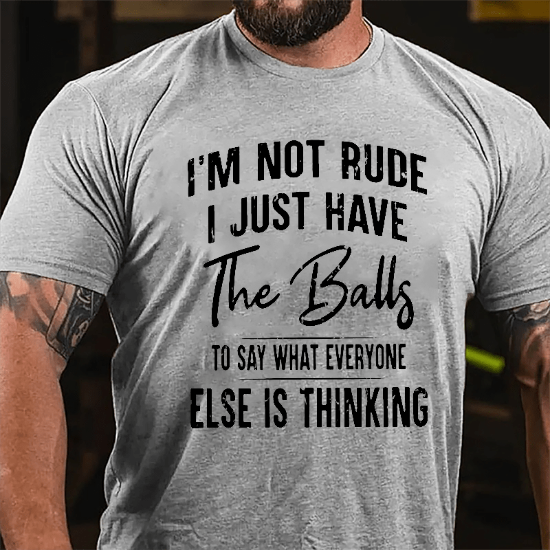 I'm Not Rude I Just Have The Balls To Say What Everyone Else Is Thinking Cotton T-shirt