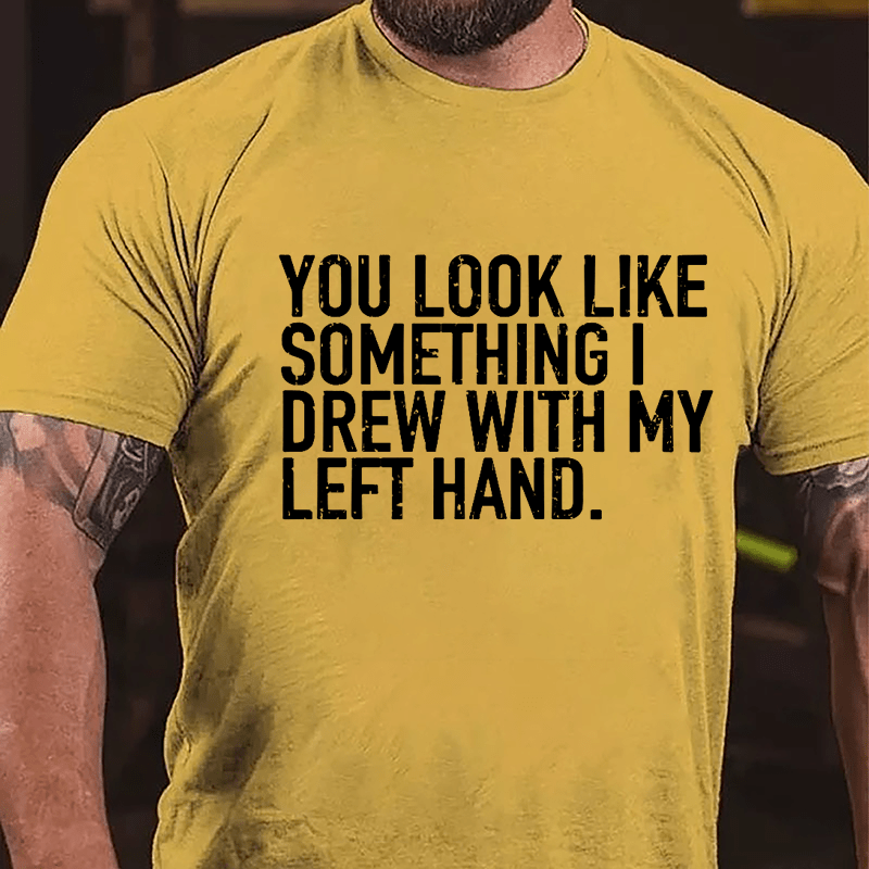 You Look Like Something I Drew With My Left Hand Cotton T-shirt