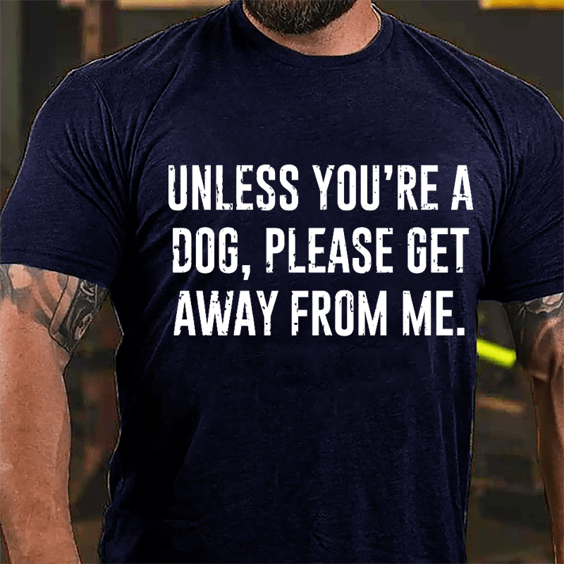 Unless You're A Dog Please Get Away From Me Cotton T-shirt