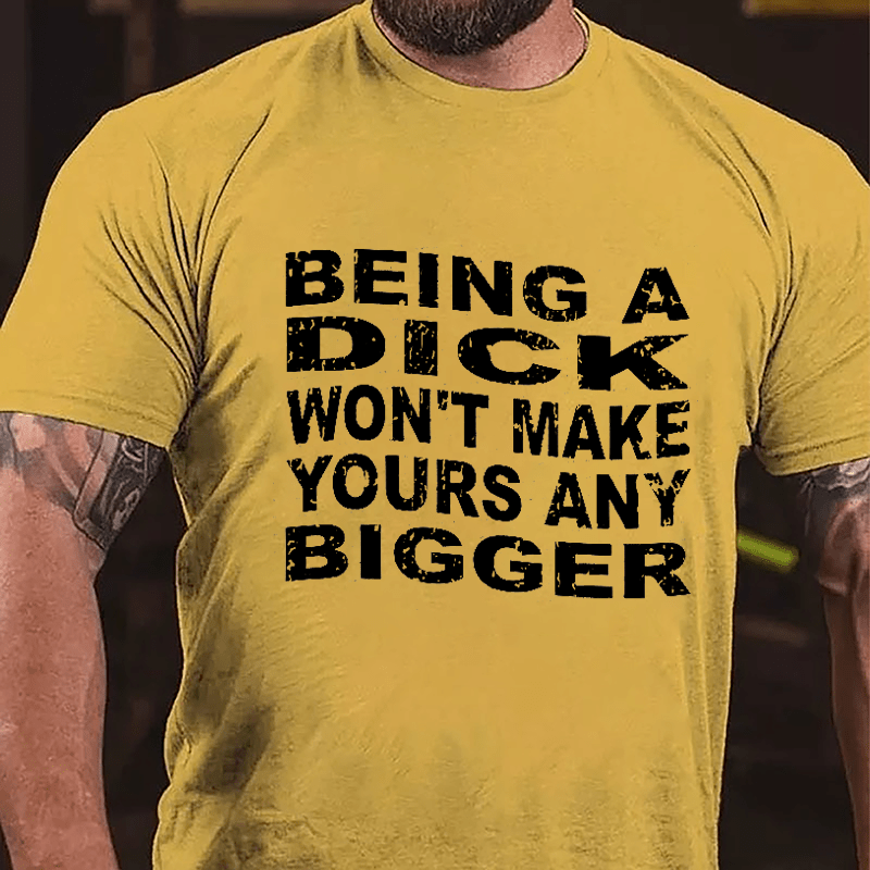 Being A Dick Won't Make Yours Any Bigger Cotton T-shirt