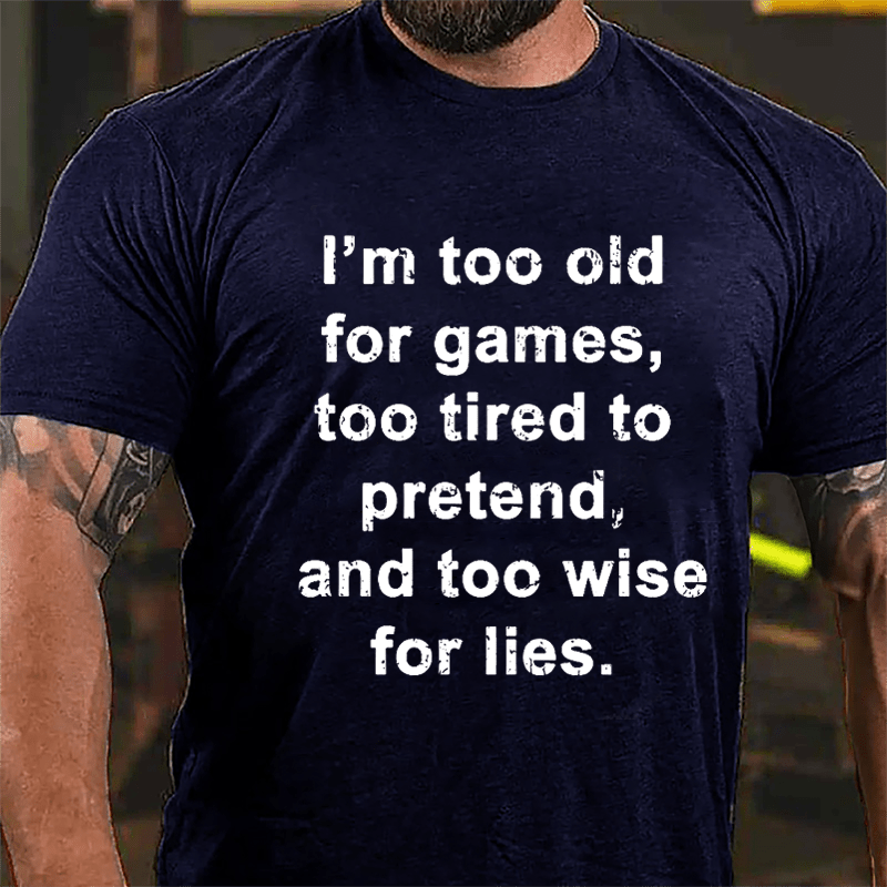 I'm Too Old For Games Too Tired To Pretend And Too Wise For Lies Men's Cotton T-shirt