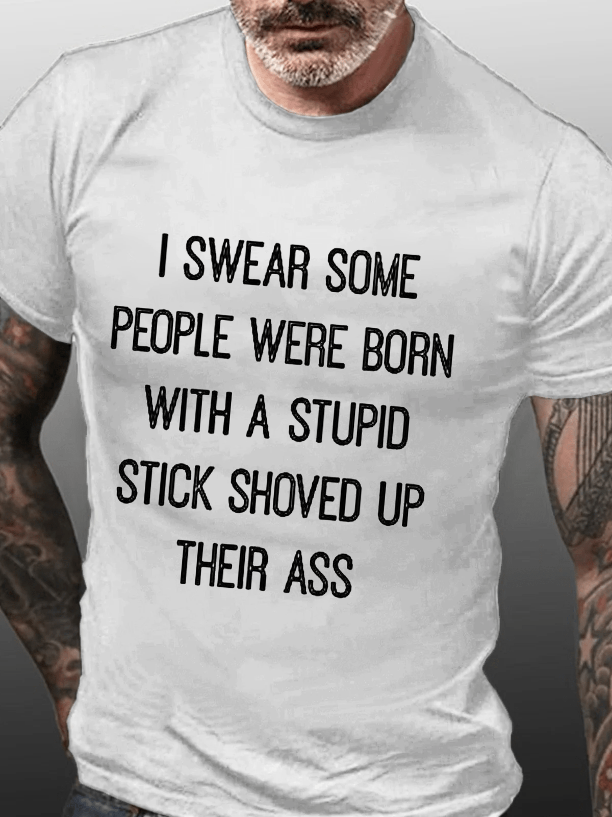 I Swear Some People Were Born With A Stupid Stick Shoved Up Their Ass Cotton T-Shirt