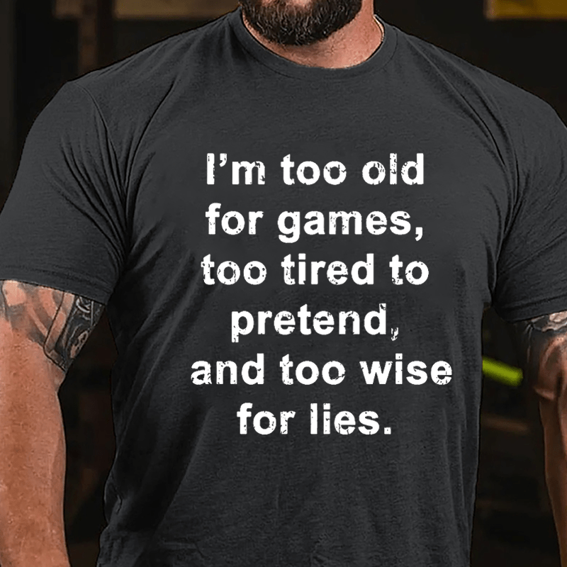 I'm Too Old For Games Too Tired To Pretend And Too Wise For Lies Men's Cotton T-shirt