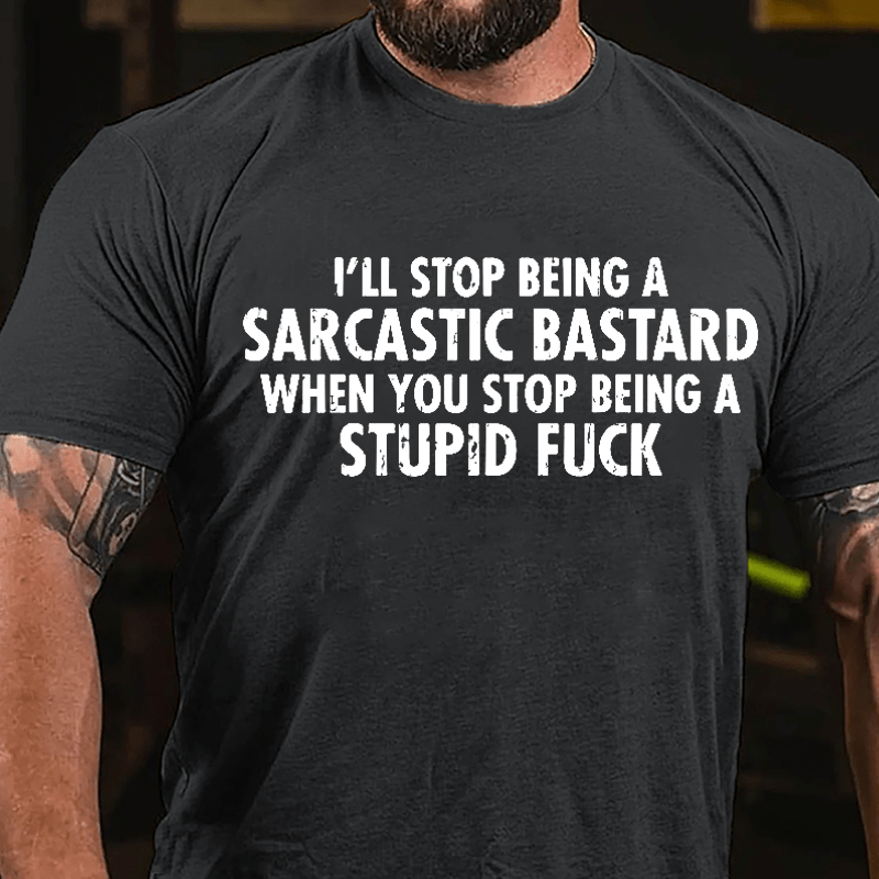 I'll Stop Being A Sarcastic Bastard When You Stop Being A Stupid Fuck Cotton T-shirt