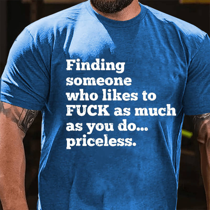 Finding Someone Who Likes To Fuck As Much As You Do... Priceless Cotton T-shirt