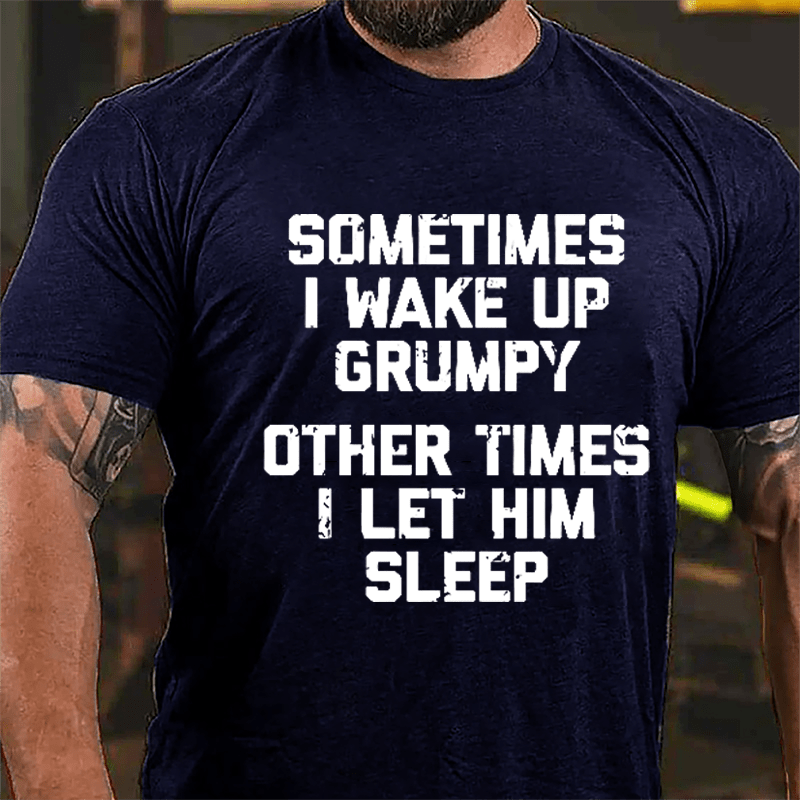 Sometimes I Wake Up Grumpy Other Times I Let Him Sleep Cotton T-shirt