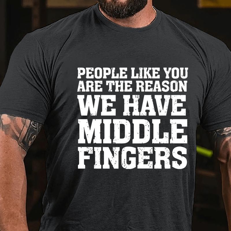 People Like You Are The Reason We Have Middle Fingers Cotton T-shirt