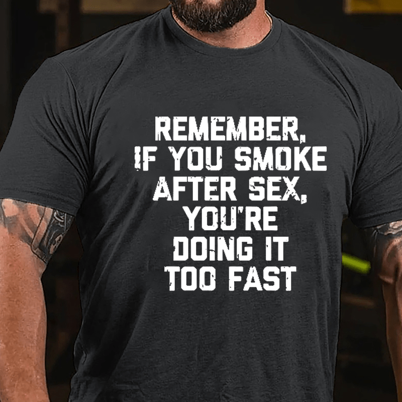 Remember If You Smoke After Sex You're Doing It Too Fast Cotton T-shirt