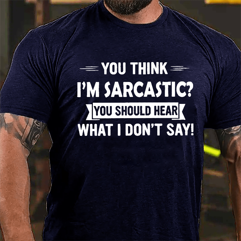 You Think I'm Sarcastic You Should Hear What I Don't Say Funny Men's Cotton T-shirt