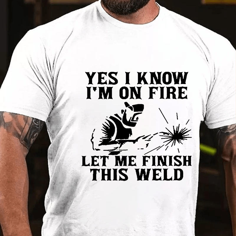 Yes I Know I'm On Fire Let Me Finish This Weld Cotton T-shirt