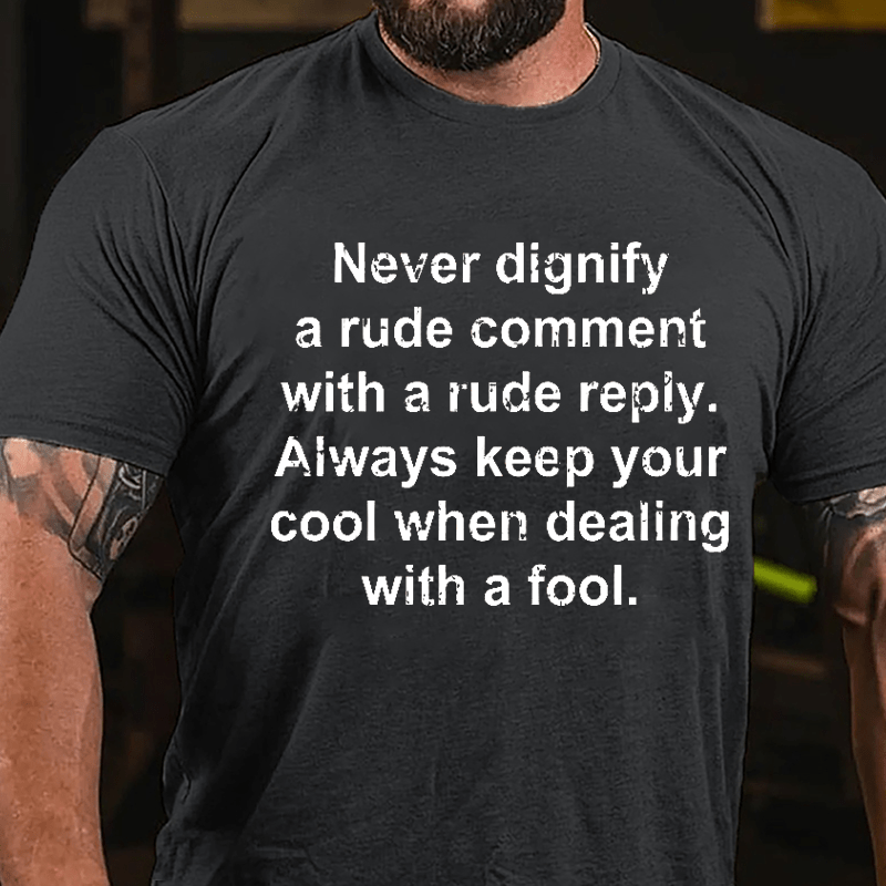 Never Dignify A Rude Comment With A Rude Reply Always Keep Your Cool When Dealing With A Fool Cotton T-shirt